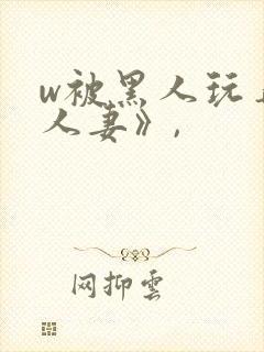 w被黑人玩弄的人妻》,