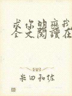 求你明恋我小说全文阅读在线阅读