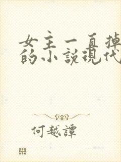 女主一直掉马甲的小说现代文