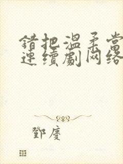 错把温柔当情深连续剧网络短片在线观看