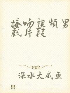 接吻视频男女吻戏片段