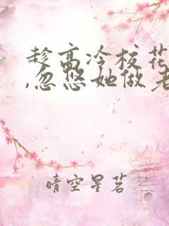 趁高冷校花青涩,忽悠她做老婆小说txt下载