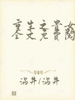 重生之贵女难求全文免费阅读全文