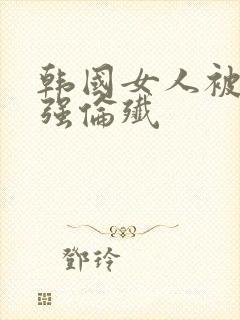 韩国女人被黑人强伦歼