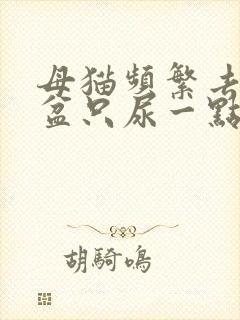 母猫频繁去猫砂盆只尿一点