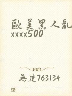 欧美黑人乱猛交xxxx500