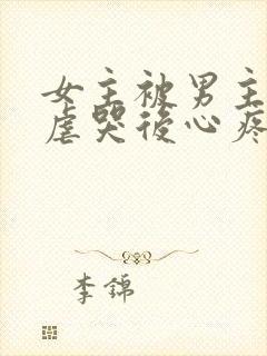 女主被男主惩罚虐哭后心疼的小说