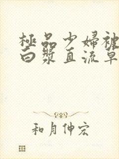 极品少妇被猛得白浆直流草莓