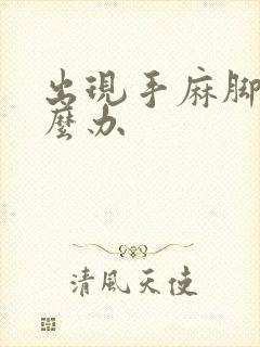 出现手麻脚麻怎么办