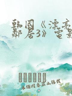 韩国《漂亮的女邻居3》电影