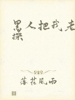 黑人把我老婆爆操