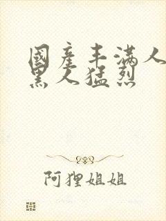 国产丰满人妻被黑人猛烈