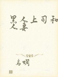 黑人上司和漂亮人妻