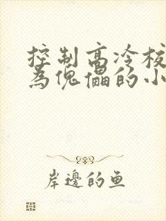 控制高冷校花成为傀儡的小说