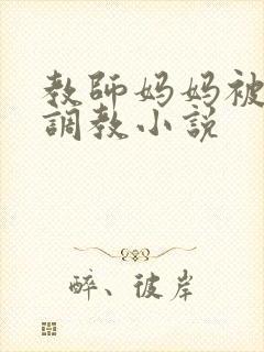 教师妈妈被主人调教小说