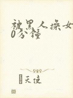 被黑人操女人30分钟