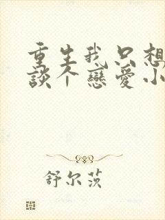 重生我只想好好谈个恋爱小说免费阅读txt