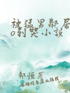 被猛男邻居cao到哭小说