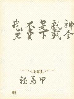 我不是戏神小说免费下载全文