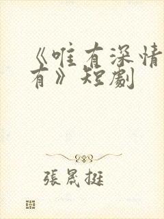 《唯有深情失所有》短剧