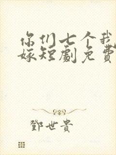 你们七个我都不嫁短剧免费观看全集高清