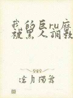 我的巨ru麻麻被黑人调教小说