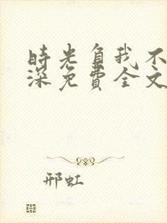 时光负我不负情深免费全文阅读