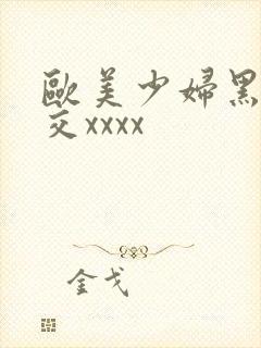 欧美少妇黑人狂交xxxx