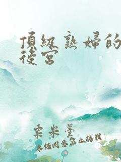 顶级熟妇的极品后宫