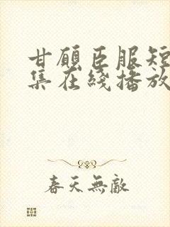 甘愿臣服短剧全集在线播放免费观看