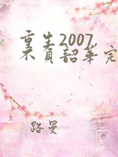 重生2007,不负韶华完结版
