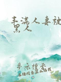 丰满人妻被中出 黑人