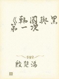 《韩国与黑人的第一次