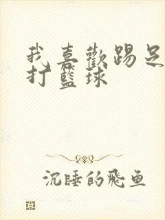 我喜欢踢足球和打篮球