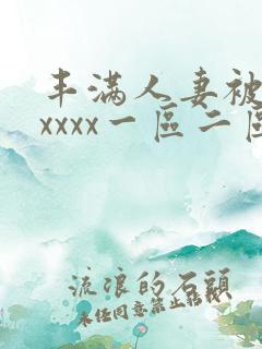 丰满人妻被黑人xxxx一区二区