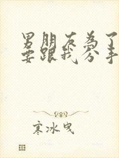 男朋友为了前任要跟我分手怎么办