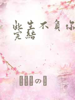 此生不负你情深完结