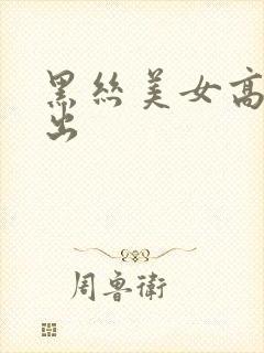 黑丝美女高潮中出