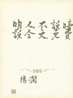 明人不说暗恋小说全文免费阅读无弹窗