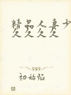 精品人妻少妇久久久久久