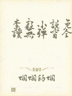 李毅小说免费阅读无弹窗全文