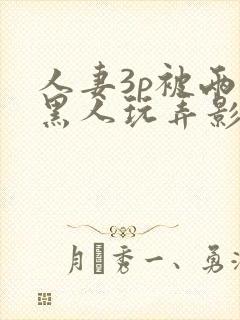 人妻3p被两个黑人玩弄影片