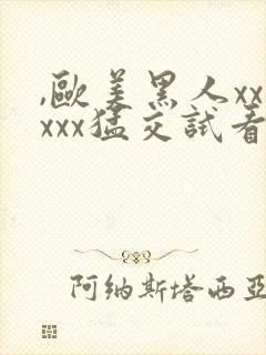 ,欧美黑人xxxxx猛交试看