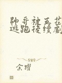 帅哥被五花大绑逃跑后续剧情