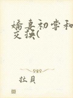 娇妻初尝和老外交换(
