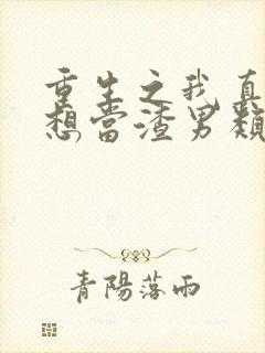 重生之我真的不想当渣男类似的