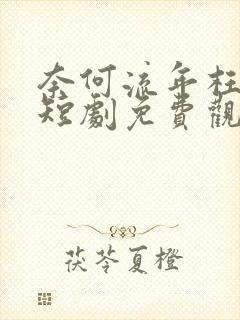 奈何流年枉深情短剧免费观看