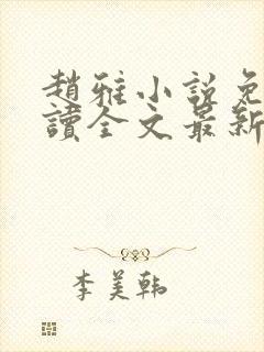 赵雅小说免费阅读全文最新章节更新