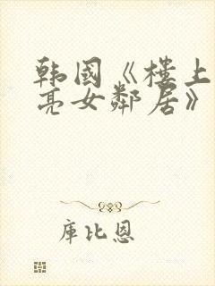 韩国《楼上的漂亮女邻居》在线观看