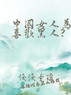 中国女人为什么喜欢黑人?